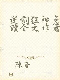 逆剑狂神免费阅读全文作者