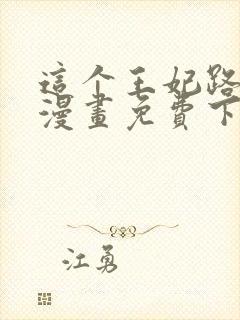 这个王妃路子野漫画免费下拉式六