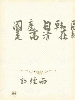 国产 日韩 欧美 高清 在线