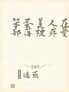 笨蛋美人在兽人部落被疼爱的日子