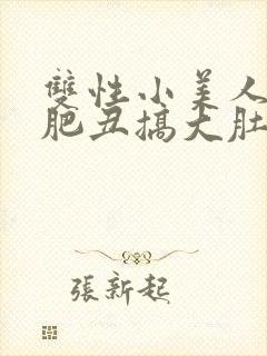 双性小美人被老肥丑搞大肚子h