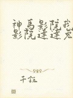 神马影院我不卡影院达达兔影视