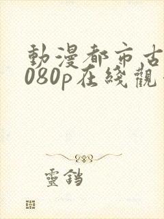 动漫都市古仙医080p在线观看完整版