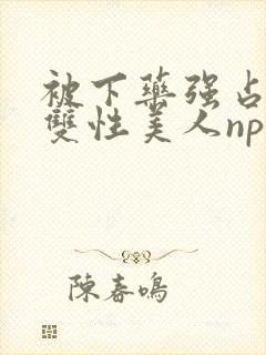 被下药强占糟蹋双性美人np