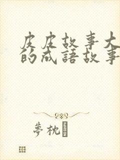 皮皮故事大王讲的成语故事