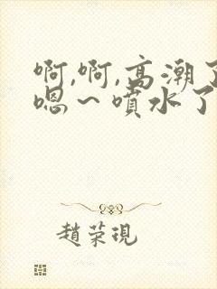 啊,啊,高潮了嗯～喷水了av