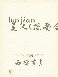 lunjian美人(总受合集,