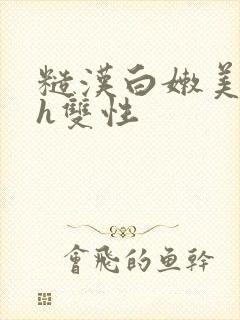 糙汉白嫩美人受h双性