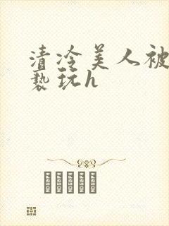 清冷美人被老头亵玩h