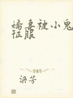 娇妻被小鬼巨茎征服