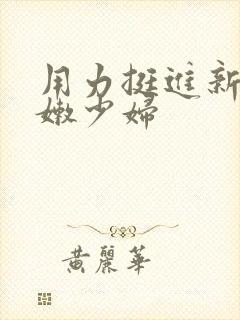 用力挺进新婚白嫩少妇