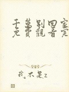 千万别回家电影免费观看完整版