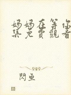 妈妈在等你38集免费观看