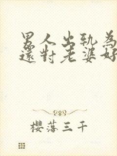 男人出轨为什么还对老婆好