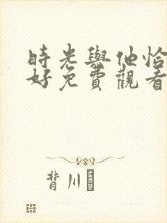 时光与他恰是正好免费观看电视剧