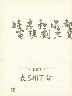 时光和你都很甜 电视剧免费