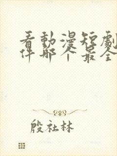 看动漫短剧的软件哪个最全是免费的