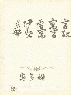 《伊索寓言》有哪些寓言故事?