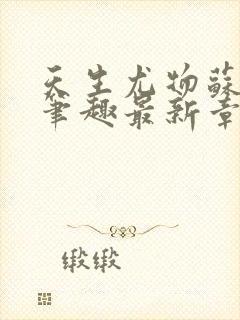 天生尤物苏雪薇笔趣最新章节列表