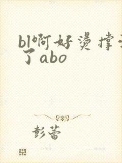 bl啊好烫撑满了abo