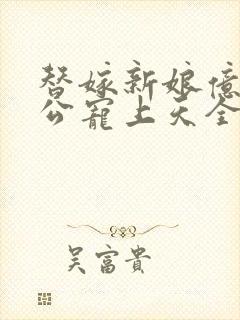 替嫁新娘亿万老公宠上天全集