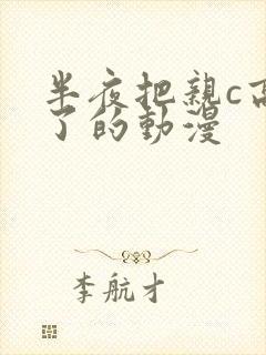 半夜把亲c高潮了的动漫