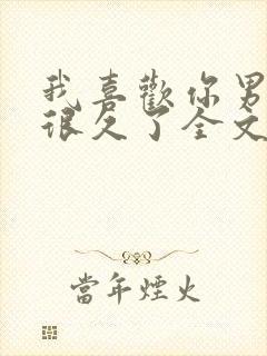 我喜欢你男朋友很久了全文免费阅读