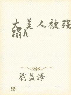 大美人被强行糟蹋h