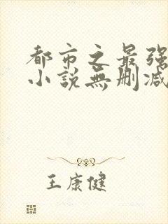 都市之最强狂兵小说无删减正版在线阅读