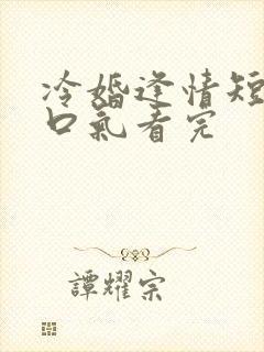 冷婚逢情短剧一口气看完
