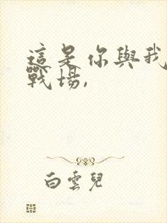 这是你与我最后战场,