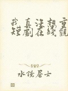 我真没想重生啊短剧在线观看