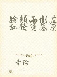 脸颊两侧皮肤发红发烫怎么办