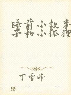 睡前小故事小兔子和小狐狸