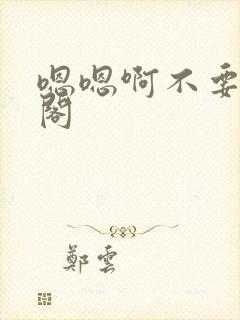 嗯嗯啊不要笔趣阁
