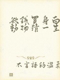 欲钱买身白色的动物猜一生肖