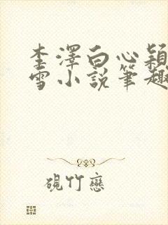 李泽白心颖林云雪小说笔趣阁封面