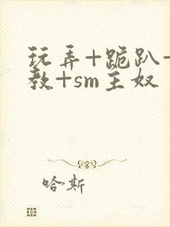 玩弄+跪趴+调教+sm主奴