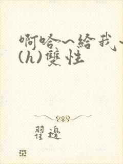 啊哈~给我~啊(h)双性