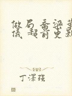 做局 乔梁叶心仪 超前更新