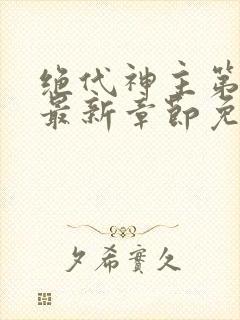 绝代神主第二部最新章节免费阅读