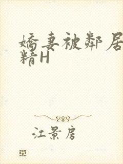 娇妻被邻居灌满精H