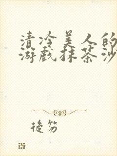 清冷美人的神奇游戏抹茶沙冰免费阅读