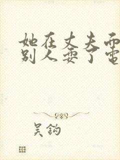 她在丈夫面前被别人耍了电影封面