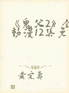 《鬼父2》全集动漫12集免费观看