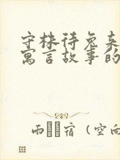 守株待兔来源于寓言故事的成语