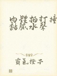 肉体拍打撞击出黏腻水声