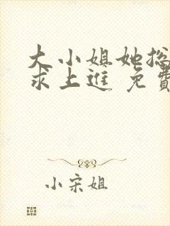 大小姐她总是不求上进 免费阅读