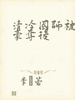 清冷国师被强取豪夺后