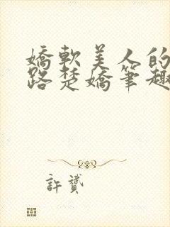 娇软美人的风月路楚娇笔趣阁小说免